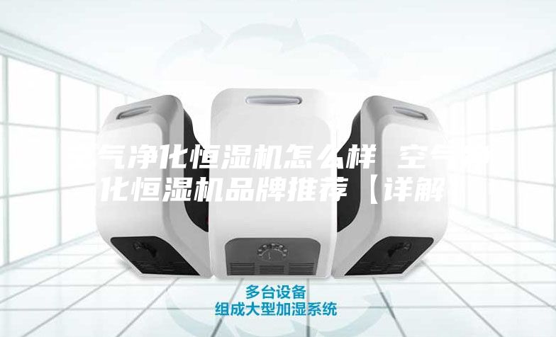 空气净化恒湿机怎么样 空气净化恒湿机品牌推荐【详解】