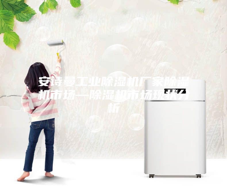 安诗曼工业除湿机厂家除湿机市场—除湿机市场现状分析