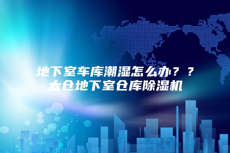 地下室车库潮湿怎么办？？太仓地下室仓库除湿机