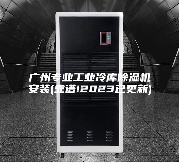 广州专业工业冷库除湿机安装(靠谱!2023已更新)