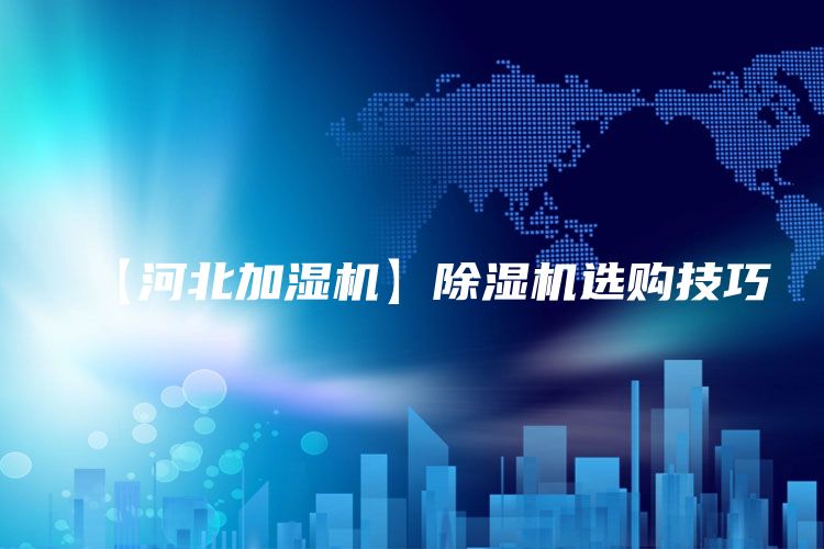 【河北加湿机】除湿机选购技巧