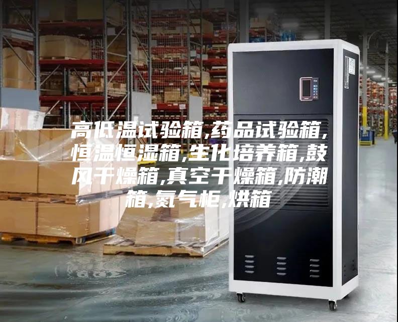 高低温试验箱,药品试验箱,恒温恒湿箱,生化培养箱,鼓风干燥箱,真空干燥箱,防潮箱,氮气柜,烘箱
