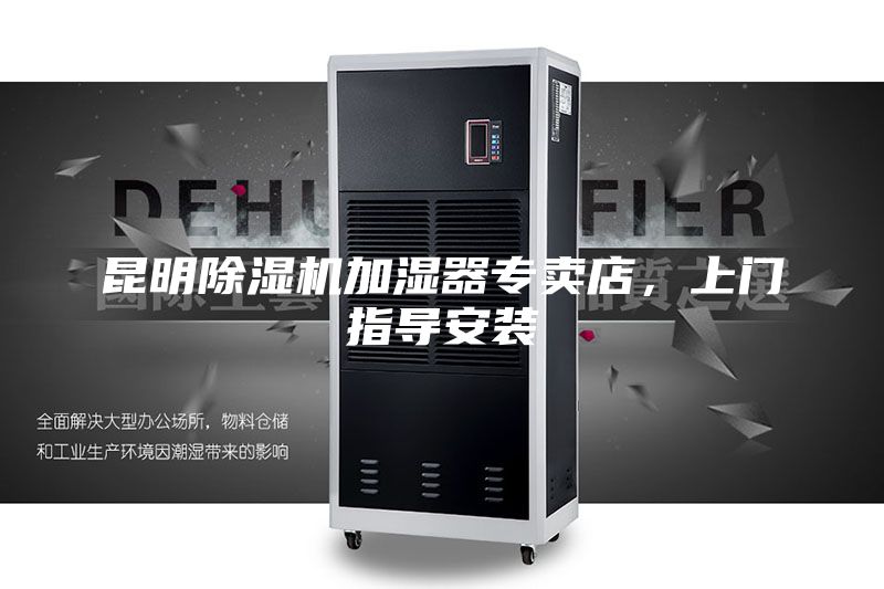 昆明除湿机加湿器专卖店，上门指导安装