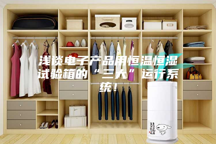浅谈电子产品用恒温恒湿试验箱的“三大”运行系统！