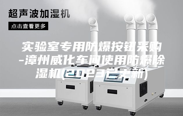 实验室专用防爆按钮采购-漳州威化车间使用防爆除湿机(2023已更新)