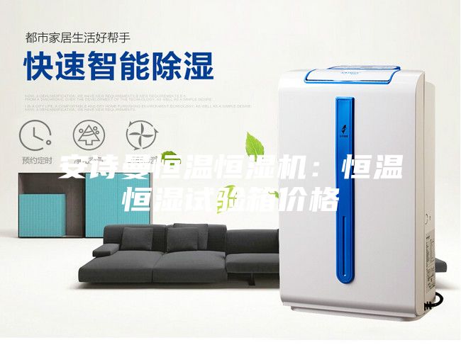 安诗曼恒温恒湿机：恒温恒湿试验箱价格