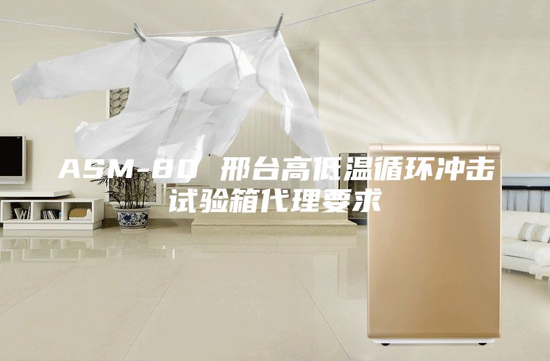 ASM-80 邢台高低温循环冲击试验箱代理要求