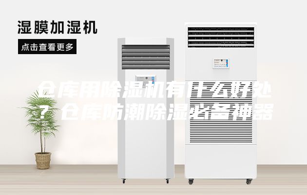 仓库用除湿机有什么好处？仓库防潮除湿必备神器