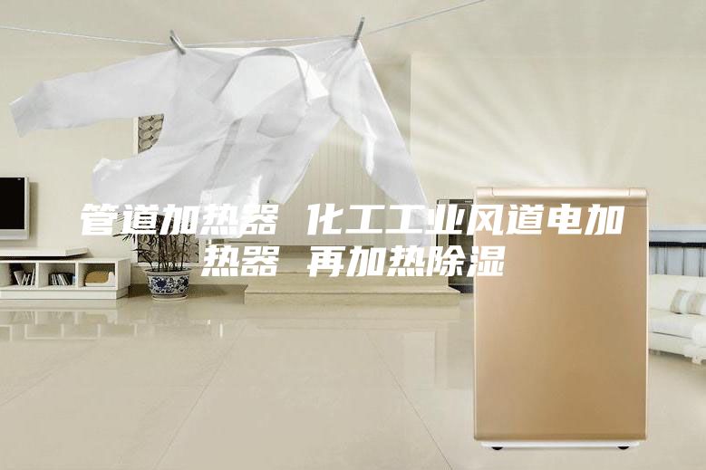 管道加热器 化工工业风道电加热器 再加热除湿