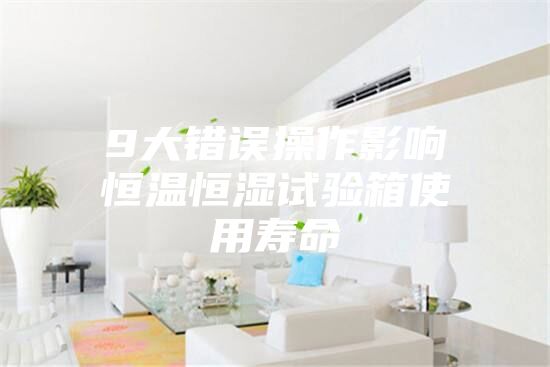 9大错误操作影响恒温恒湿试验箱使用寿命