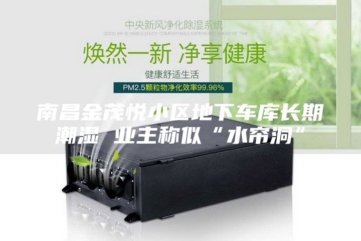 南昌金茂悦小区地下车库长期潮湿 业主称似“水帘洞”