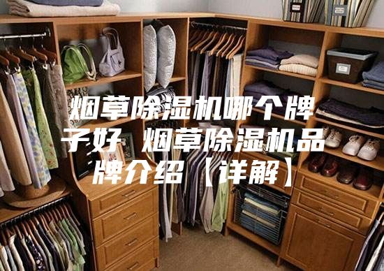 烟草除湿机哪个牌子好 烟草除湿机品牌介绍【详解】
