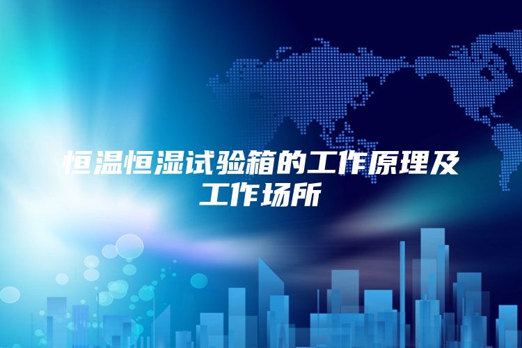 恒温恒湿试验箱的工作原理及工作场所