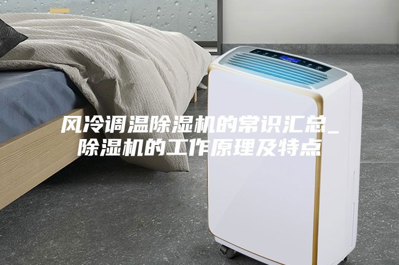 风冷调温除湿机的常识汇总_除湿机的工作原理及特点