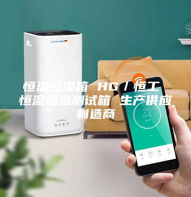 恒温恒湿箱 HG／恒工 恒湿恒温测试箱 生产供应制造商