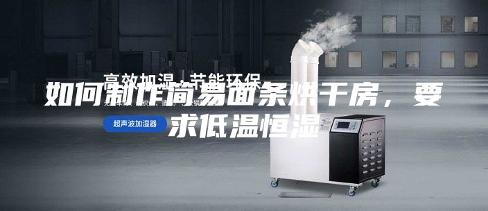 如何制作简易面条烘干房，要求低温恒湿