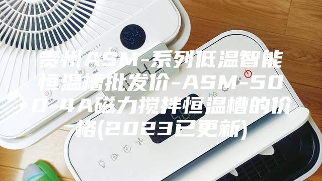 贵州ASM-系列低温智能恒温槽批发价-ASM-500-4A磁力搅拌恒温槽的价格(2023已更新)