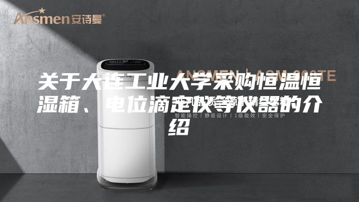 关于大连工业大学采购恒温恒湿箱、电位滴定仪等仪器的介绍