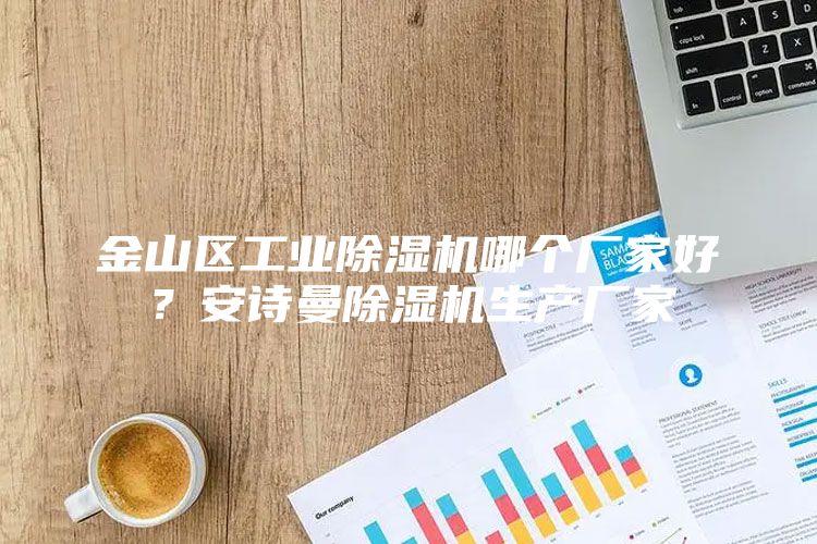 金山区工业除湿机哪个厂家好？安诗曼除湿机生产厂家