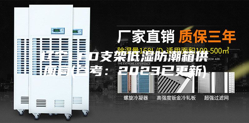 辽宁LED支架低湿防潮箱供应商(参考：2023已更新)