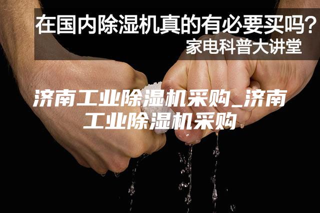 济南工业除湿机采购_济南工业除湿机采购
