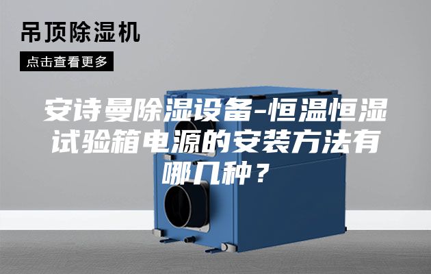 安诗曼除湿设备-恒温恒湿试验箱电源的安装方法有哪几种？