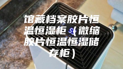 馆藏档案胶片恒温恒湿柜（微缩胶片恒温恒湿储存柜）
