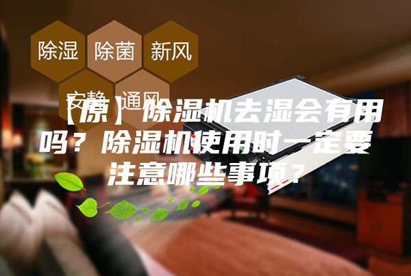 【原】除湿机去湿会有用吗？除湿机使用时一定要注意哪些事项？
