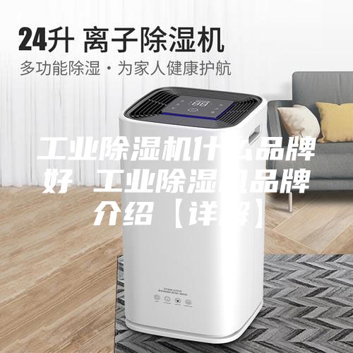 工业除湿机什么品牌好 工业除湿机品牌介绍【详解】