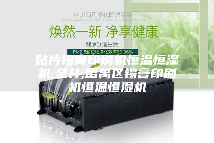 贴片锡膏印刷机恒温恒湿机,金井,番禺区锡膏印刷机恒温恒湿机