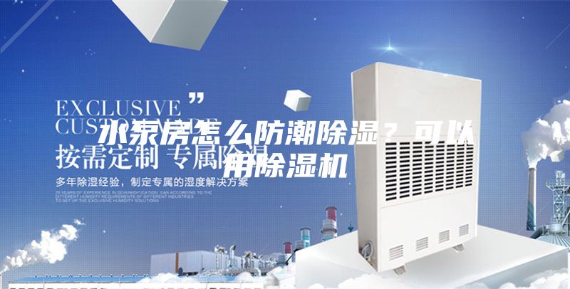 水泵房怎么防潮除湿？可以用除湿机