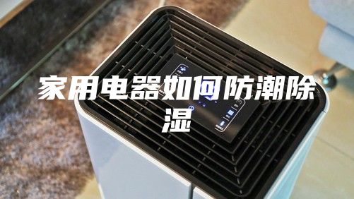 家用电器如何防潮除湿
