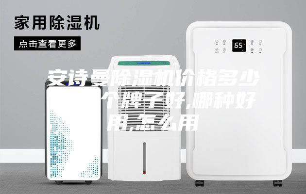 安诗曼除湿机价格多少钱,哪个牌子好,哪种好用,怎么用