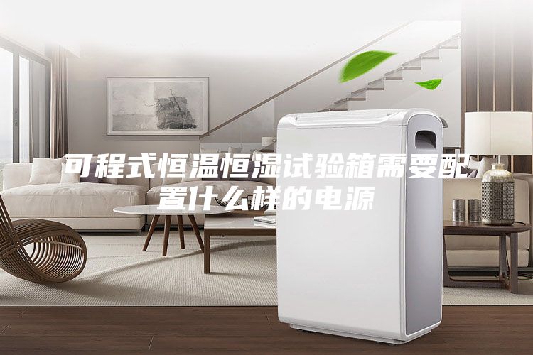 可程式恒温恒湿试验箱需要配置什么样的电源