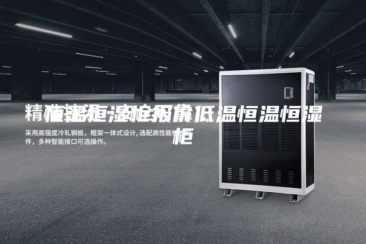 恒温恒湿柜报价低温恒温恒湿柜