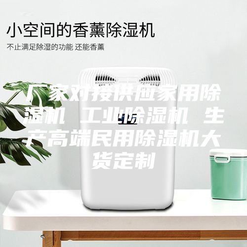 厂家对接供应家用除湿机 工业除湿机 生产高端民用除湿机大货定制