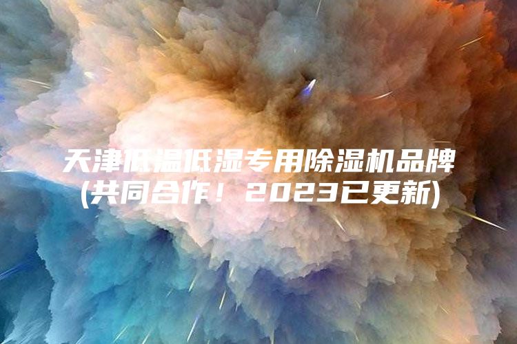 天津低温低湿专用除湿机品牌(共同合作！2023已更新)