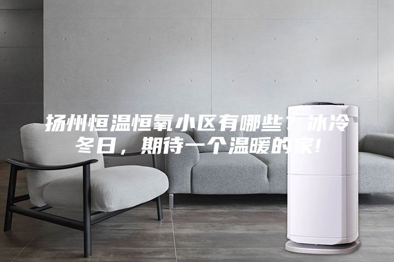 扬州恒温恒氧小区有哪些？冰冷冬日，期待一个温暖的家!