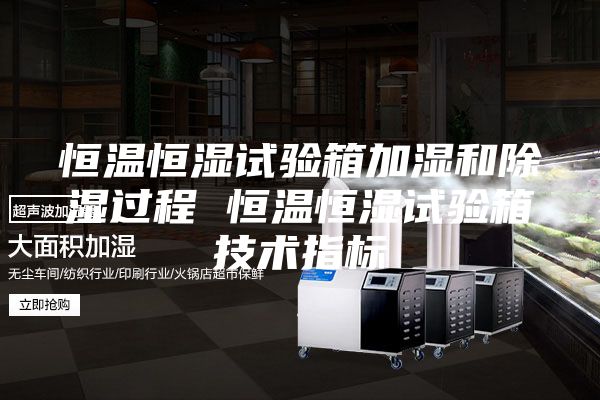 恒温恒湿试验箱加湿和除湿过程 恒温恒湿试验箱技术指标