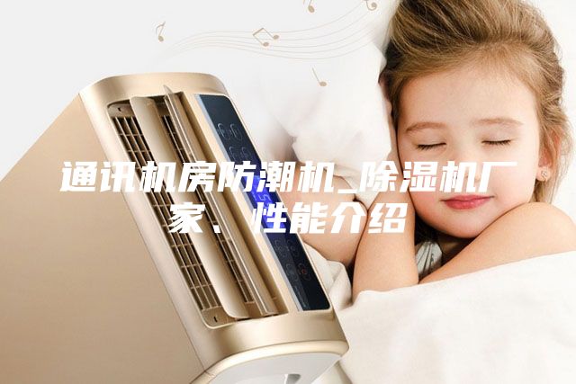 通讯机房防潮机_除湿机厂家、性能介绍