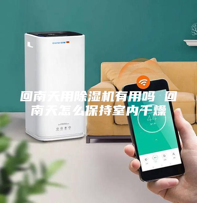 回南天用除湿机有用吗 回南天怎么保持室内干燥