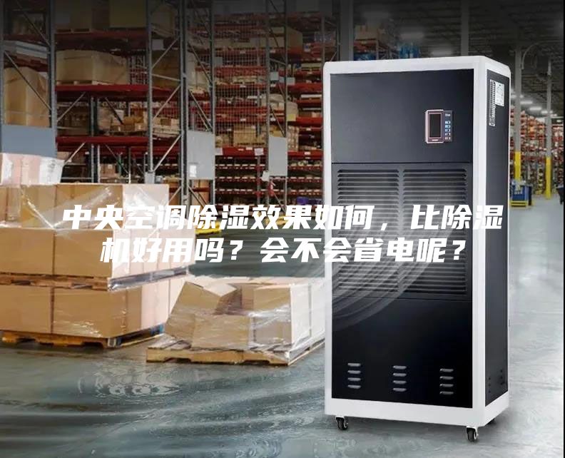 中央空调除湿效果如何，比除湿机好用吗？会不会省电呢？