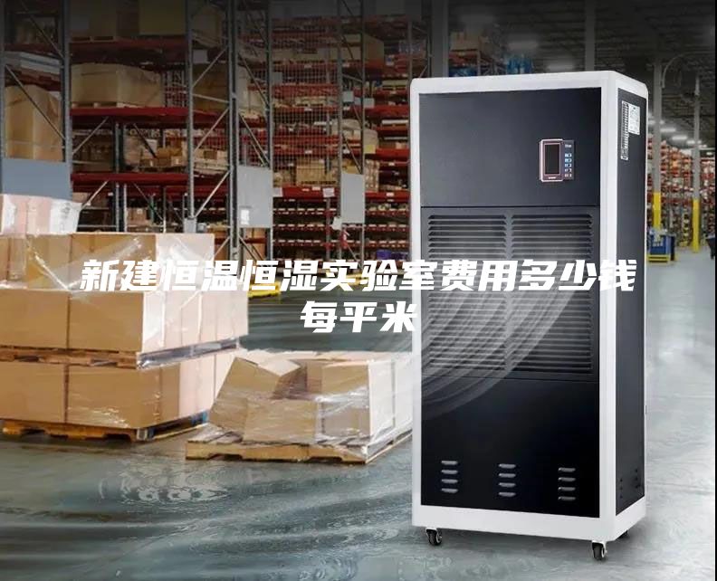 新建恒温恒湿实验室费用多少钱每平米