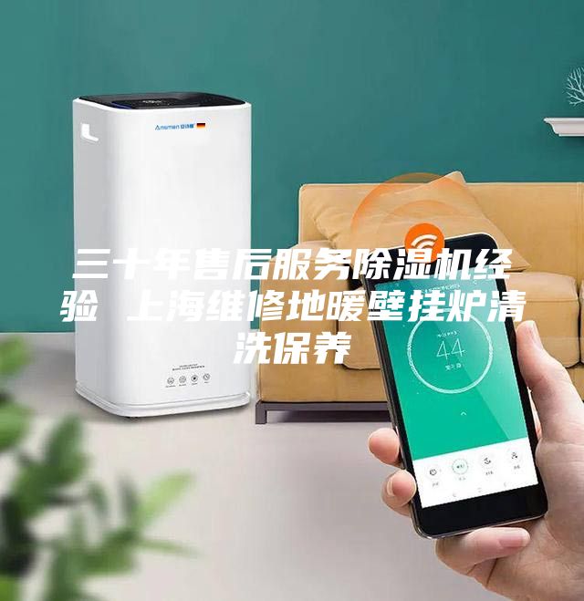 三十年售后服务除湿机经验 上海维修地暖壁挂炉清洗保养