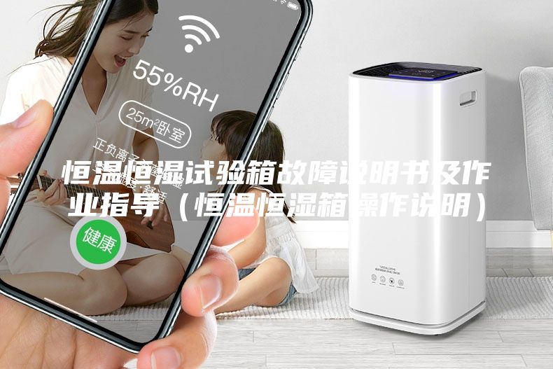 恒温恒湿试验箱故障说明书及作业指导（恒温恒湿箱操作说明）