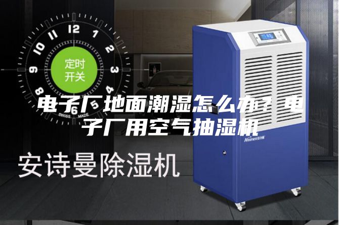 电子厂地面潮湿怎么办？电子厂用空气抽湿机
