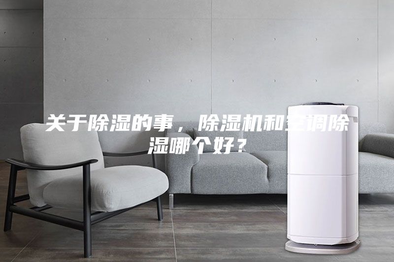 关于除湿的事，除湿机和空调除湿哪个好？