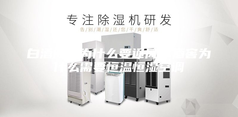 白酒储藏为什么要通风，酒窖为什么需要恒温恒湿空调