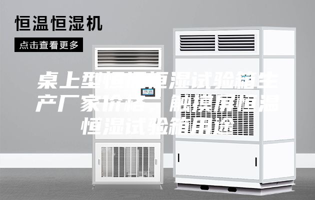桌上型恒温恒湿试验箱生产厂家价格，触摸屏恒温恒湿试验箱用途