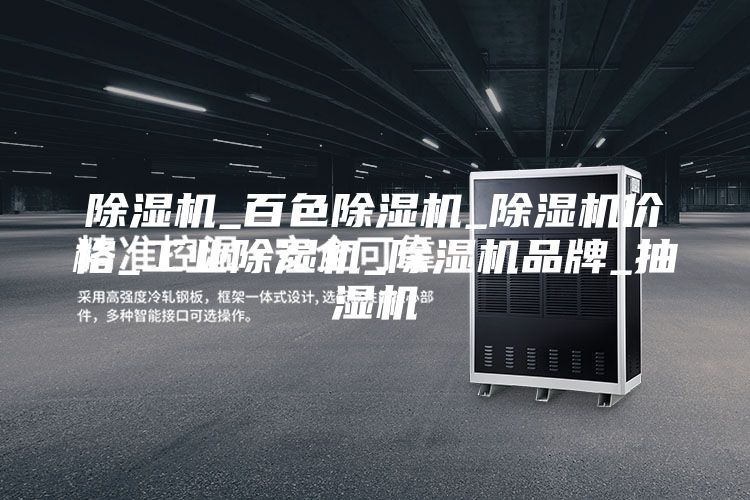 除湿机_百色除湿机_除湿机价格_工业除湿机_除湿机品牌_抽湿机